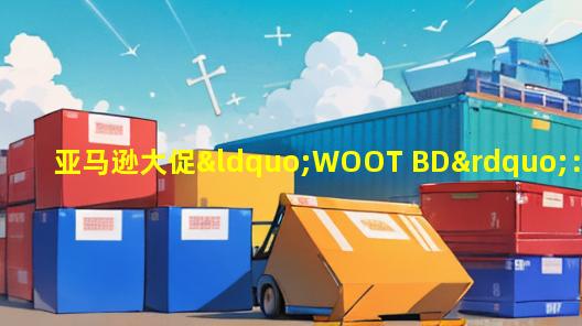 亚马逊大促“WOOT BD”：高客单产品翻身秘籍大揭秘！